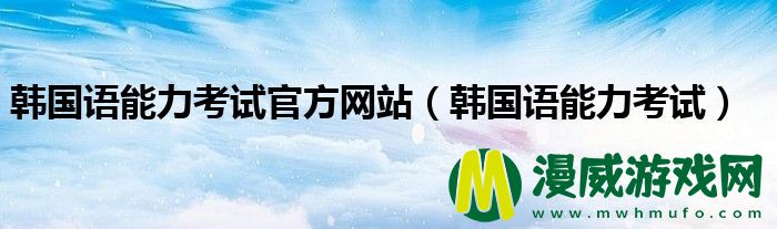 韩国语能力考试官方网站（韩国语能力考试）