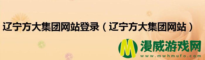 辽宁方大集团网站登录（辽宁方大集团网站）