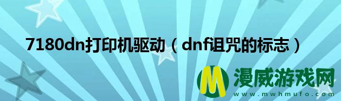 7180dn打印机驱动（dnf诅咒的标志）