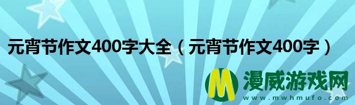 元宵节作文400字大全（元宵节作文400字）