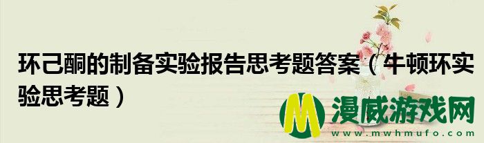 环己酮的制备实验报告思考题答案（牛顿环实验思考题）