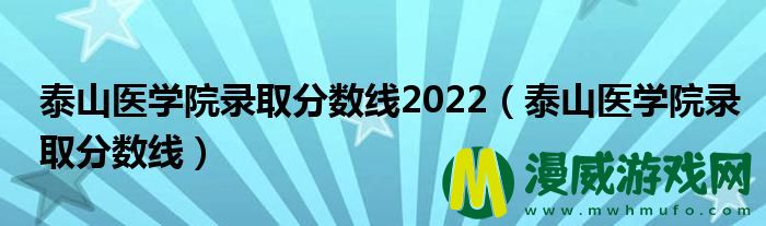 泰山医学院录取分数线2022（泰山医学院录取分数线）