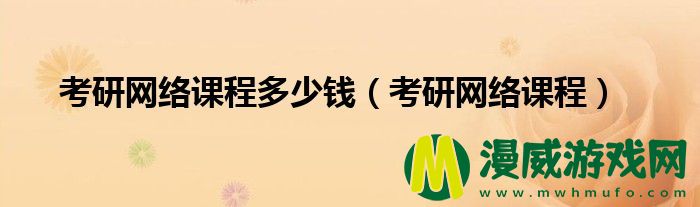 考研网络课程多少钱（考研网络课程）