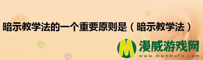 暗示教学法的一个重要原则是（暗示教学法）