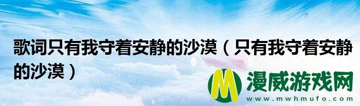 歌词只有我守着安静的沙漠（只有我守着安静的沙漠）