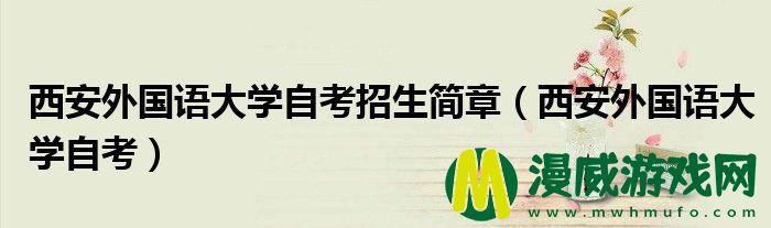 西安外国语大学自考招生简章（西安外国语大学自考）