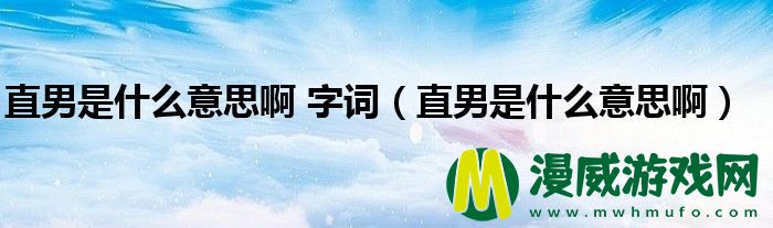 直男是什么意思啊 字词（直男是什么意思啊）