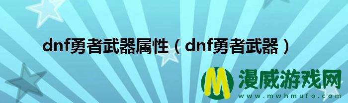 dnf勇者武器属性（dnf勇者武器）