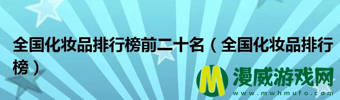 全国化妆品排行榜前二十名（全国化妆品排行榜）