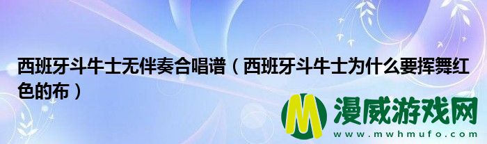 西班牙斗牛士无伴奏合唱谱（西班牙斗牛士为什么要挥舞红色的布）