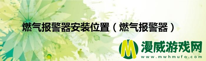 燃气报警器安装位置（燃气报警器）