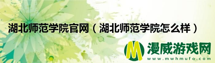 湖北师范学院官网（湖北师范学院怎么样）