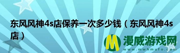 东风风神4s店保养一次多少*
