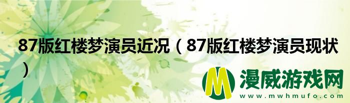 87版红楼梦演员近况（87版红楼梦演员现状）