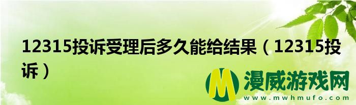 12315投诉受理后多久能给结果（12315投诉）