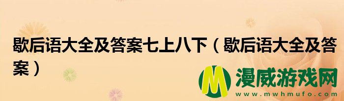 歇后语大全及答案七上八下（歇后语大全及答案）