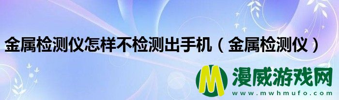 金属检测仪怎样不检测出手机（金属检测仪）