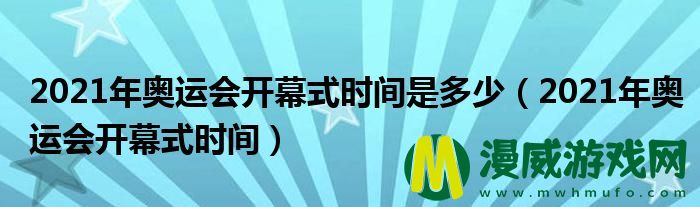 2021年奥运会开幕式时间是多少