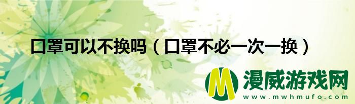 口罩可以不换吗（口罩不必一次一换）