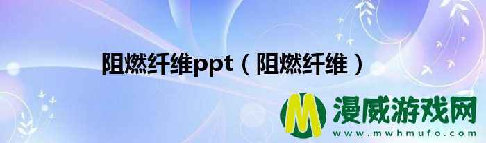 阻燃纤维ppt（阻燃纤维）