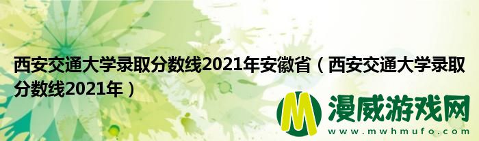 西安交通大学录取分数线2021年安徽省