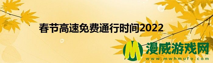 春节高速免费通行时间2022