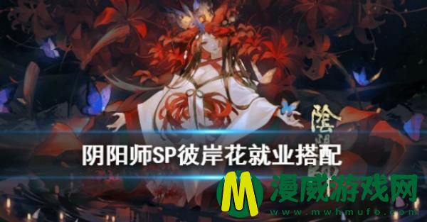 阴阳师sp彼岸花御魂用什么-sp彼岸花御魂搭配与就业解析